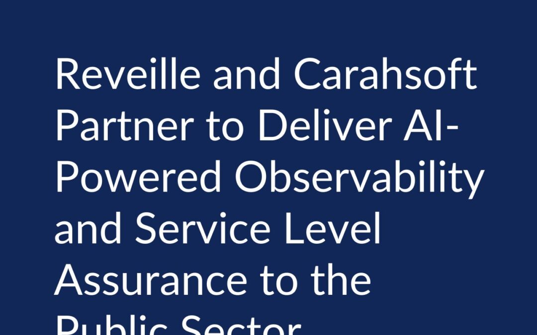 Reveille and Carahsoft Partner to Deliver AI-Powered Observability and Service Level Assurance to the Public Sector